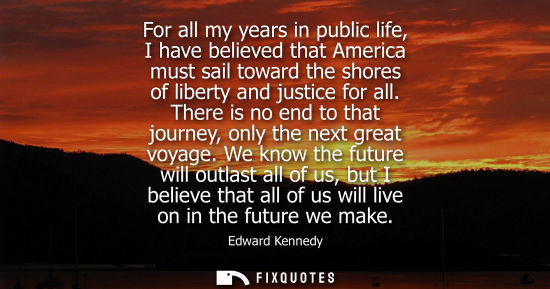 Small: For all my years in public life, I have believed that America must sail toward the shores of liberty an