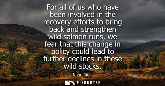 Small: For all of us who have been involved in the recovery efforts to bring back and strengthen wild salmon r