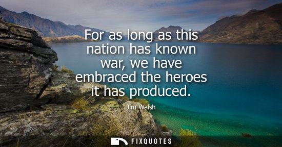 Small: For as long as this nation has known war, we have embraced the heroes it has produced