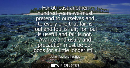 Small: For at least another hundred years we must pretend to ourselves and to every one that fair is foul and 