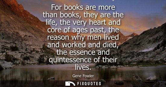 Small: For books are more than books, they are the life, the very heart and core of ages past, the reason why 