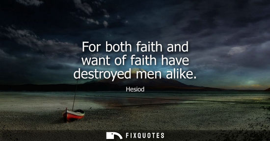 Small: For both faith and want of faith have destroyed men alike