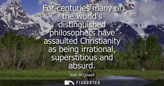 Small: For centuries many of the worlds distinguished philosophers have assaulted Christianity as being irrati