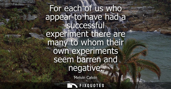 Small: For each of us who appear to have had a successful experiment there are many to whom their own experime