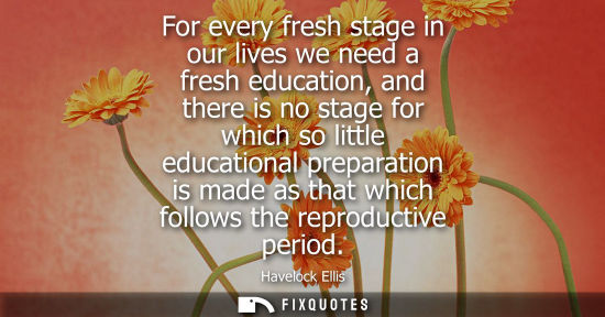Small: For every fresh stage in our lives we need a fresh education, and there is no stage for which so little