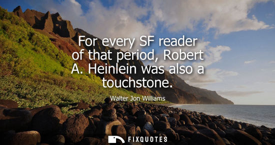 Small: For every SF reader of that period, Robert A. Heinlein was also a touchstone