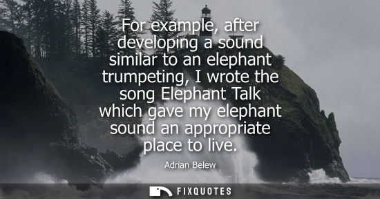 Small: For example, after developing a sound similar to an elephant trumpeting, I wrote the song Elephant Talk