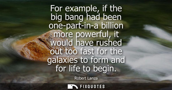 Small: For example, if the big bang had been one-part-in-a billion more powerful, it would have rushed out too