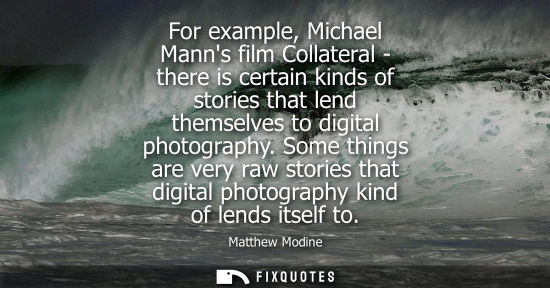 Small: For example, Michael Manns film Collateral - there is certain kinds of stories that lend themselves to 