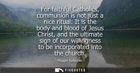 Small: For faithful Catholics, communion is not just a nice ritual: It is the body and blood of Jesus Christ, and the
