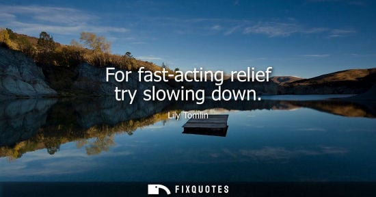 Small: For fast-acting relief try slowing down