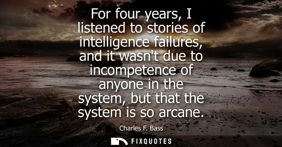 Small: For four years, I listened to stories of intelligence failures, and it wasnt due to incompetence of any