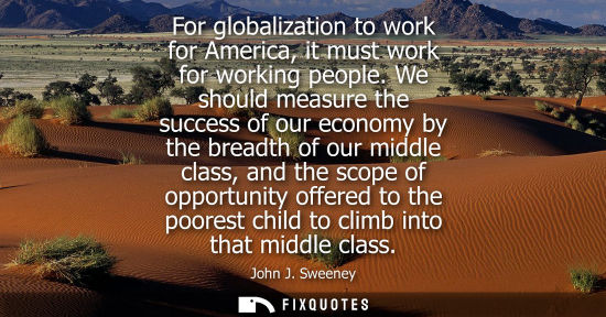 Small: For globalization to work for America, it must work for working people. We should measure the success o