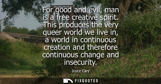 Small: For good and evil, man is a free creative spirit. This produces the very queer world we live in, a worl