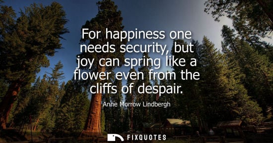 Small: For happiness one needs security, but joy can spring like a flower even from the cliffs of despair