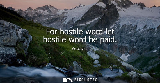Small: For hostile word let hostile word be paid