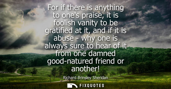Small: For if there is anything to ones praise, it is foolish vanity to be gratified at it, and if it is abuse