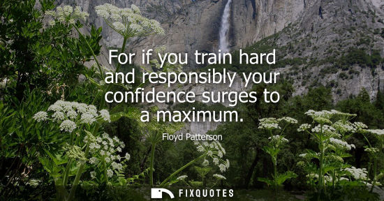 Small: For if you train hard and responsibly your confidence surges to a maximum