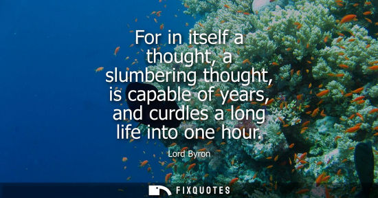 Small: For in itself a thought, a slumbering thought, is capable of years, and curdles a long life into one ho