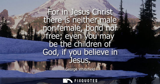 Small: For in Jesus Christ there is neither male nor female, bond nor free even you may be the children of God, if yo