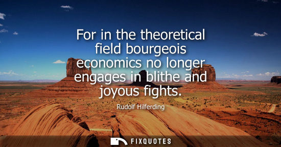 Small: For in the theoretical field bourgeois economics no longer engages in blithe and joyous fights