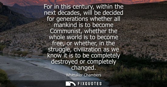 Small: For in this century, within the next decades, will be decided for generations whether all mankind is to