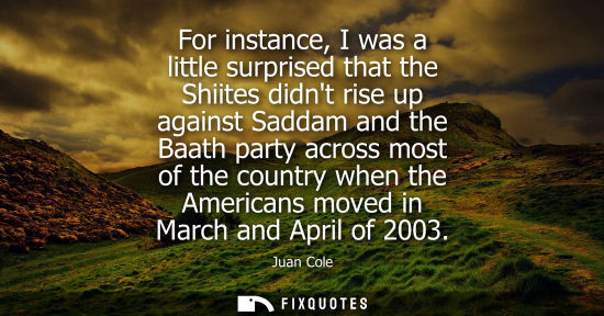 Small: For instance, I was a little surprised that the Shiites didnt rise up against Saddam and the Baath part