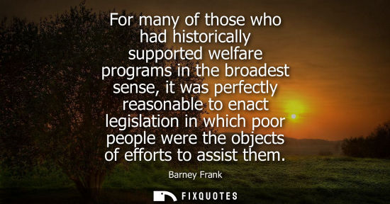 Small: For many of those who had historically supported welfare programs in the broadest sense, it was perfect