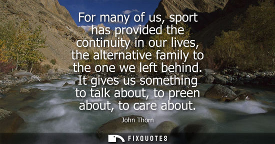 Small: For many of us, sport has provided the continuity in our lives, the alternative family to the one we le