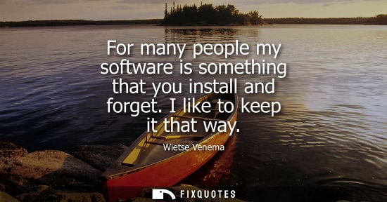 Small: For many people my software is something that you install and forget. I like to keep it that way