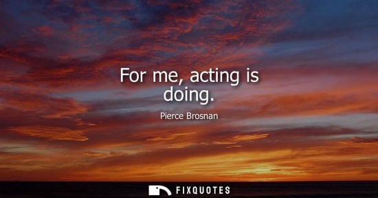 Small: For me, acting is doing