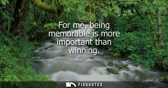 Small: For me, being memorable is more important than winning