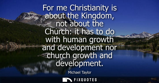 Small: For me Christianity is about the Kingdom, not about the Church: it has to do with human growth and deve