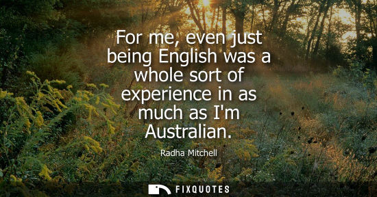 Small: For me, even just being English was a whole sort of experience in as much as Im Australian