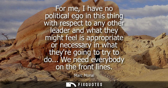 Small: For me, I have no political ego in this thing with respect to any other leader and what they might feel