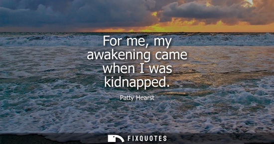 Small: For me, my awakening came when I was kidnapped
