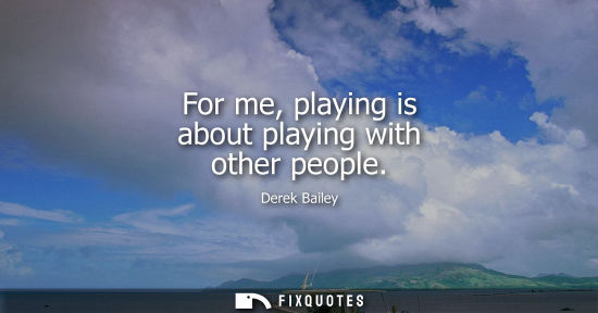 Small: For me, playing is about playing with other people