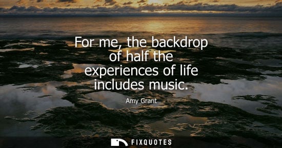 Small: For me, the backdrop of half the experiences of life includes music