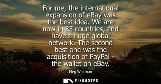 Small: For me, the international expansion of eBay was the best idea. We are now in 35 countries, and have a h