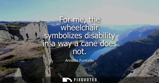 Small: For me, the wheelchair symbolizes disability in a way a cane does not