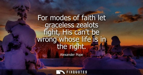 Small: For modes of faith let graceless zealots fight, His cant be wrong whose life is in the right