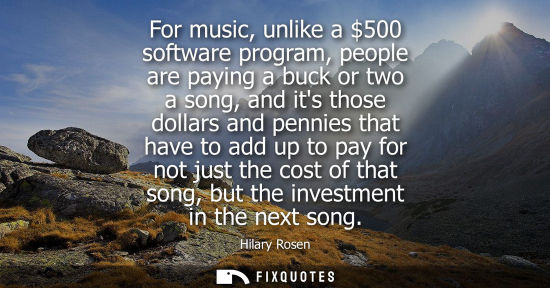 Small: For music, unlike a 500 software program, people are paying a buck or two a song, and its those dollars