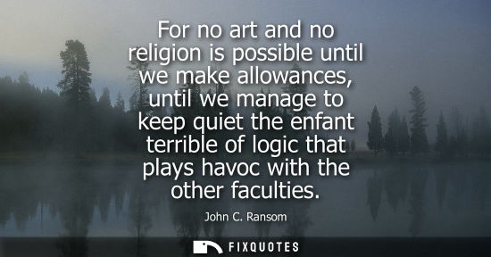Small: For no art and no religion is possible until we make allowances, until we manage to keep quiet the enfa