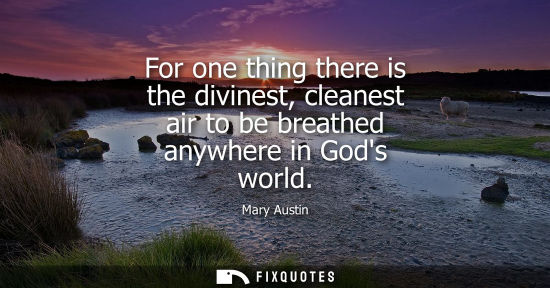 Small: For one thing there is the divinest, cleanest air to be breathed anywhere in Gods world