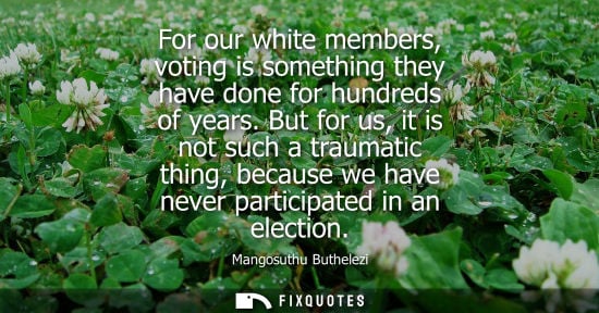 Small: For our white members, voting is something they have done for hundreds of years. But for us, it is not such a 