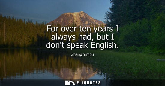Small: For over ten years I always had, but I dont speak English
