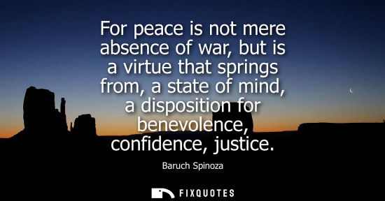Small: For peace is not mere absence of war, but is a virtue that springs from, a state of mind, a disposition for be