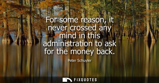 Small: For some reason, it never crossed any mind in this administration to ask for the money back