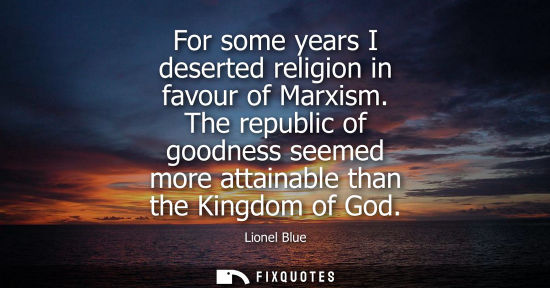 Small: For some years I deserted religion in favour of Marxism. The republic of goodness seemed more attainabl