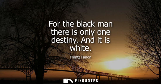 Small: For the black man there is only one destiny. And it is white